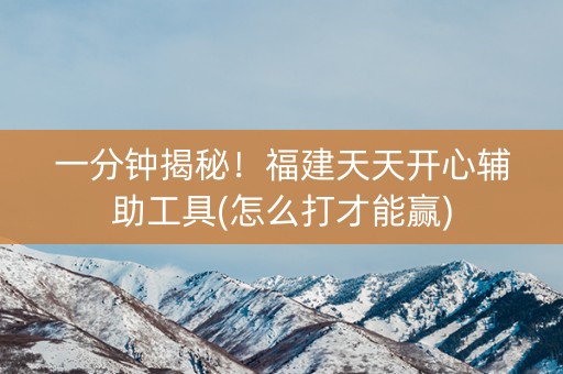 一分钟揭秘！福建天天开心辅助工具(怎么打才能赢)