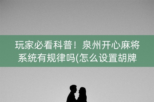 玩家必看科普！泉州开心麻将系统有规律吗(怎么设置胡牌)