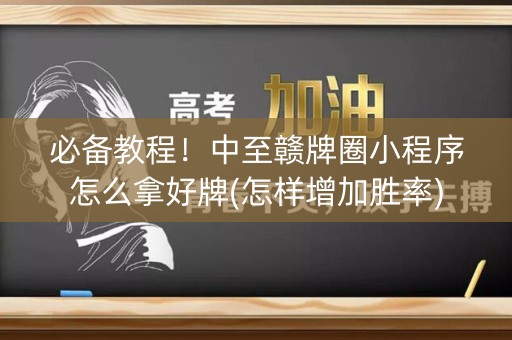 必备教程！中至赣牌圈小程序怎么拿好牌(怎样增加胜率)