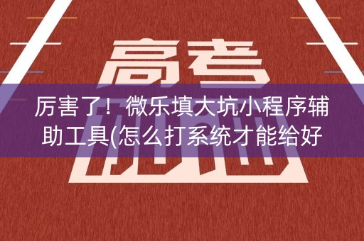 厉害了！微乐填大坑小程序辅助工具(怎么打系统才能给好牌)