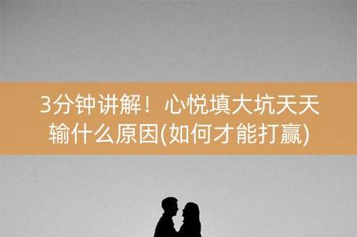 3分钟讲解！心悦填大坑天天输什么原因(如何才能打赢)