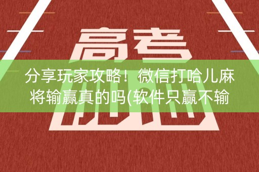 分享玩家攻略！微信打哈儿麻将输赢真的吗(软件只赢不输)
