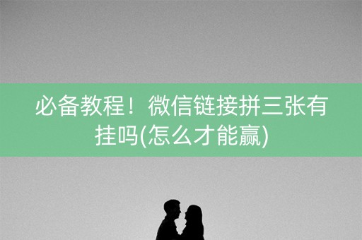 必备教程！微信链接拼三张有挂吗(怎么才能赢)