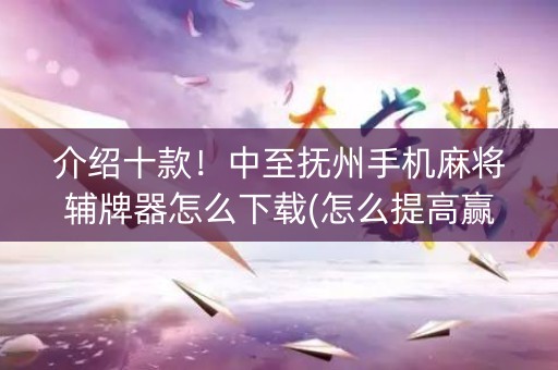 介绍十款！中至抚州手机麻将辅牌器怎么下载(怎么提高赢牌率)