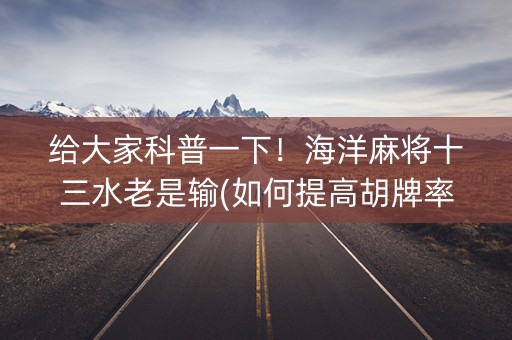 给大家科普一下！海洋麻将十三水老是输(如何提高胡牌率)