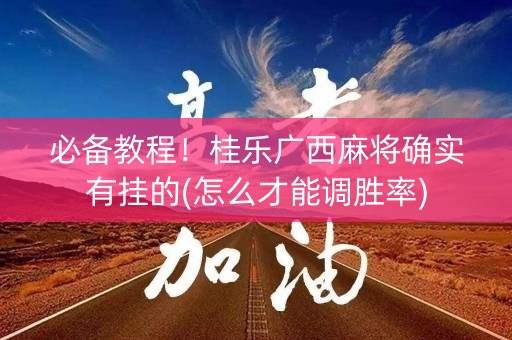 必备教程！桂乐广西麻将确实有挂的(怎么才能调胜率)