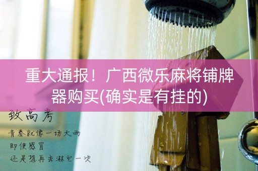 重大通报！广西微乐麻将铺牌器购买(确实是有挂的)