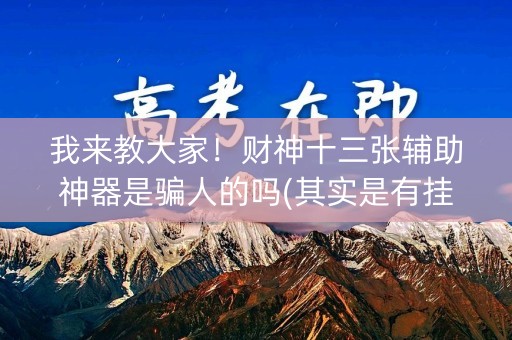我来教大家！财神十三张辅助神器是骗人的吗(其实是有挂的)