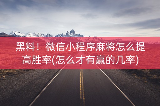 黑料！微信小程序麻将怎么提高胜率(怎么才有赢的几率)