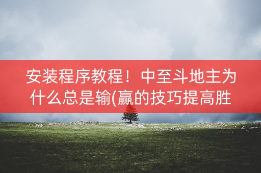 安装程序教程！中至斗地主为什么总是输(赢的技巧提高胜率)