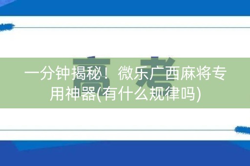一分钟揭秘！微乐广西麻将专用神器(有什么规律吗)