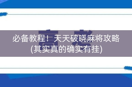 必备教程！天天破晓麻将攻略(其实真的确实有挂)