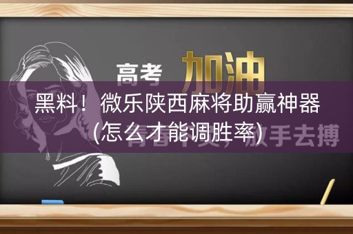 黑料！微乐陕西麻将助赢神器(怎么才能调胜率)