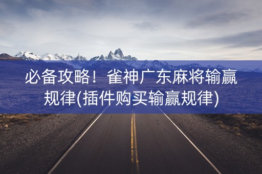 必备攻略！雀神广东麻将输赢规律(插件购买输赢规律)