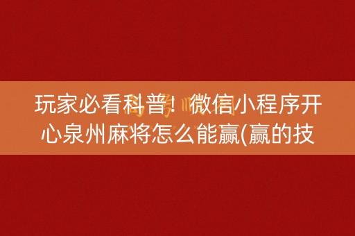 玩家必看科普！微信小程序开心泉州麻将怎么能赢(赢的技巧系统规律)