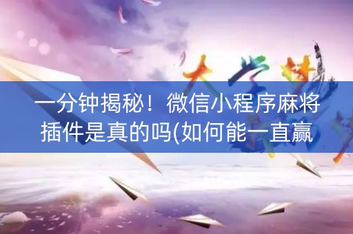 一分钟揭秘！微信小程序麻将插件是真的吗(如何能一直赢)