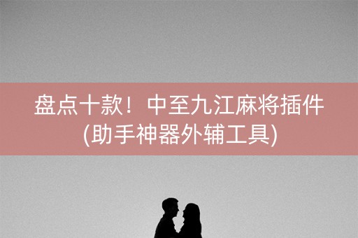 盘点十款！中至九江麻将插件(助手神器外辅工具)