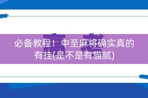 必备教程！中至麻将确实真的有挂(是不是有猫腻)