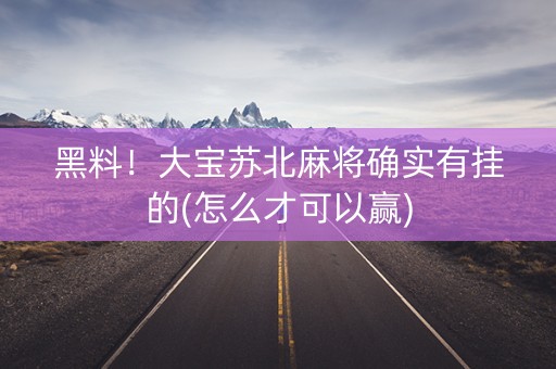 黑料！大宝苏北麻将确实有挂的(怎么才可以赢)