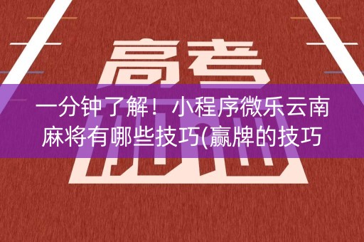 一分钟了解！小程序微乐云南麻将有哪些技巧(赢牌的技巧)