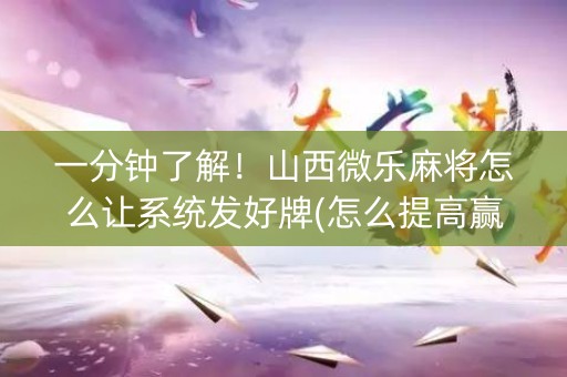 一分钟了解！山西微乐麻将怎么让系统发好牌(怎么提高赢牌率)