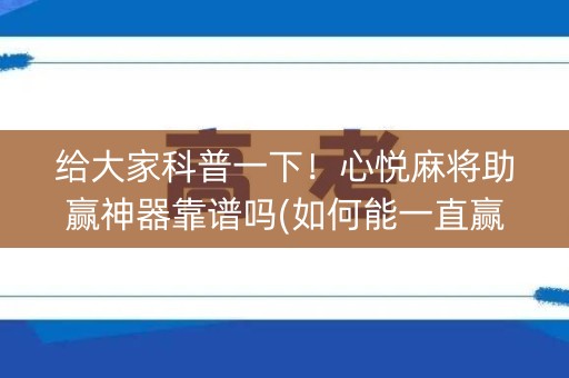 给大家科普一下！心悦麻将助赢神器靠谱吗(如何能一直赢)