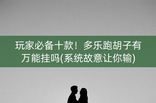 玩家必备十款！多乐跑胡子有万能挂吗(系统故意让你输)