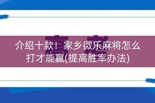 介绍十款！家乡微乐麻将怎么打才能赢(提高胜率办法)
