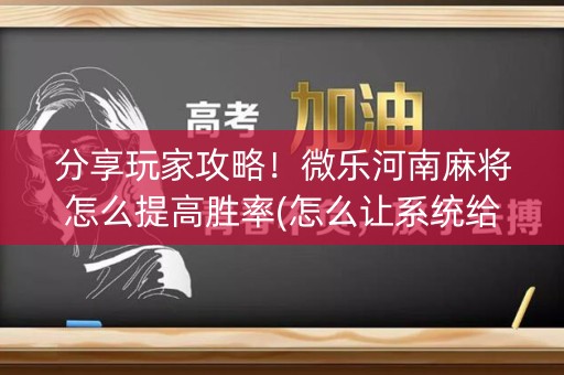 分享玩家攻略！微乐河南麻将怎么提高胜率(怎么让系统给你发好牌)
