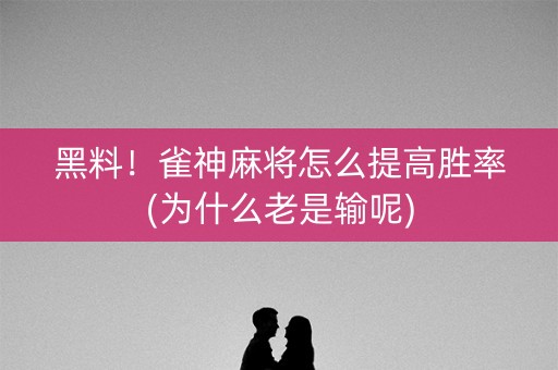 黑料！雀神麻将怎么提高胜率(为什么老是输呢)