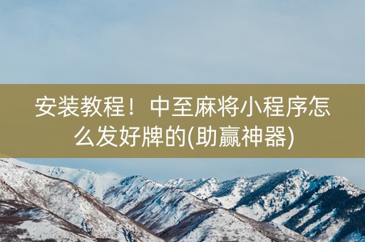 安装教程！中至麻将小程序怎么发好牌的(助赢神器)