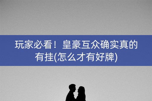 玩家必看！皇豪互众确实真的有挂(怎么才有好牌)