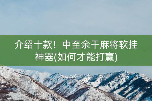 介绍十款！中至余干麻将软挂神器(如何才能打赢)