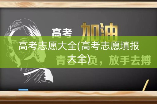 高考志愿大全(高考志愿填报大全)