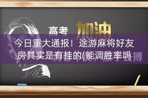 今日重大通报！途游麻将好友房其实是有挂的(能调胜率吗)
