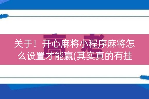 关于！开心麻将小程序麻将怎么设置才能赢(其实真的有挂)