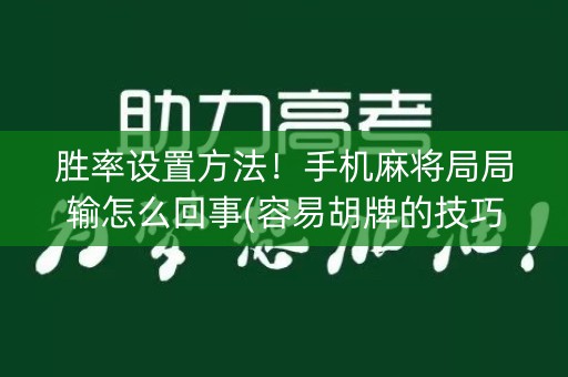胜率设置方法！手机麻将局局输怎么回事(容易胡牌的技巧)