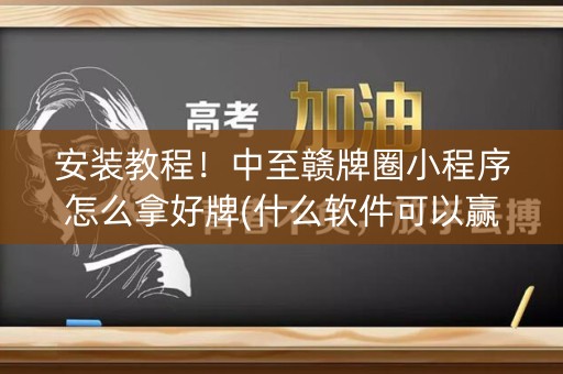 安装教程！中至赣牌圈小程序怎么拿好牌(什么软件可以赢)