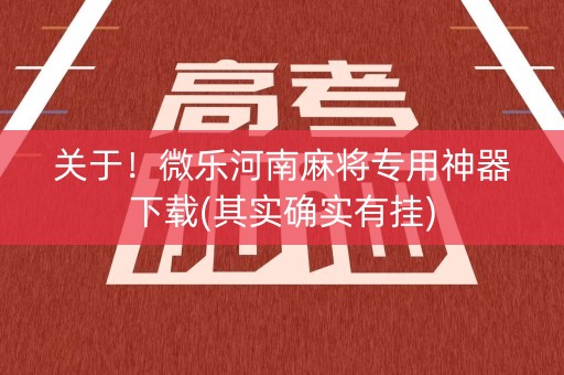 关于！微乐河南麻将专用神器下载(其实确实有挂)
