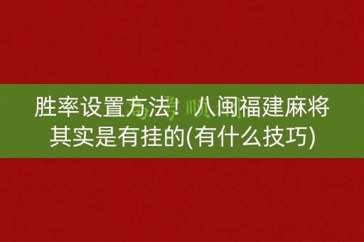 胜率设置方法！八闽福建麻将其实是有挂的(有什么技巧)