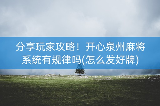 分享玩家攻略！开心泉州麻将系统有规律吗(怎么发好牌)