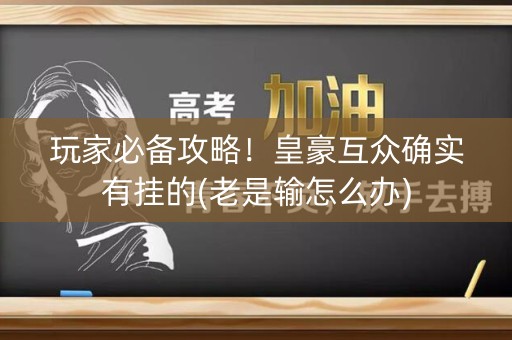 玩家必备攻略！皇豪互众确实有挂的(老是输怎么办)
