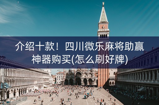 介绍十款！四川微乐麻将助赢神器购买(怎么刷好牌)