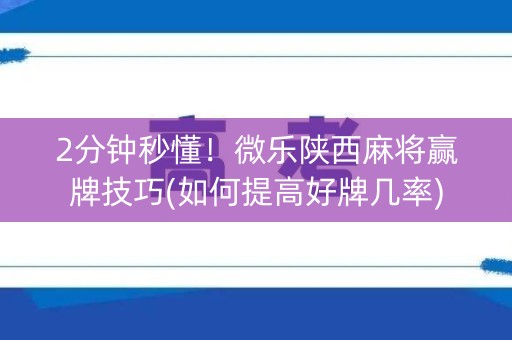 2分钟秒懂！微乐陕西麻将赢牌技巧(如何提高好牌几率)