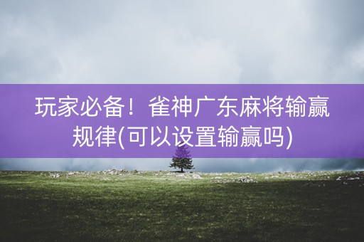 玩家必备！雀神广东麻将输赢规律(可以设置输赢吗)