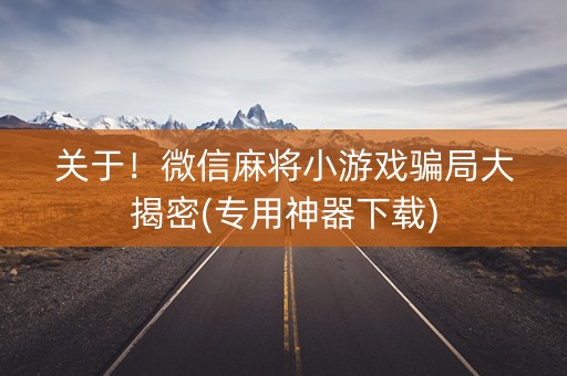 关于！微信麻将小游戏骗局大揭密(专用神器下载)