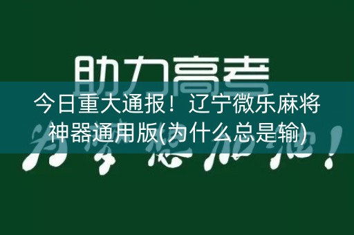 今日重大通报！辽宁微乐麻将神器通用版(为什么总是输)