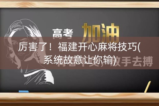 厉害了！福建开心麻将技巧(系统故意让你输)