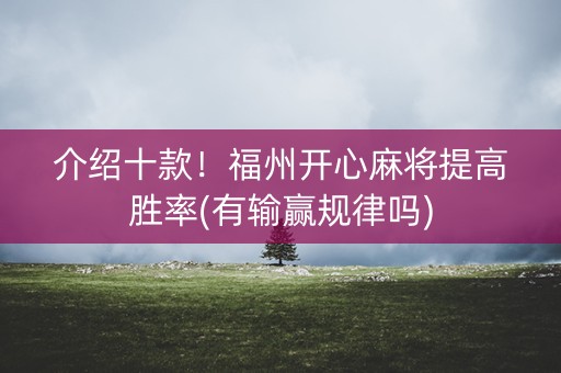 介绍十款！福州开心麻将提高胜率(有输赢规律吗)