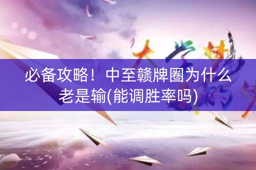 必备攻略！中至赣牌圈为什么老是输(能调胜率吗)